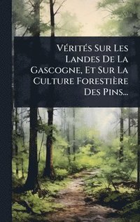 bokomslag VÃ(c)ritÃ(c)s Sur Les Landes De La Gascogne, Et Sur La Culture Forestière Des Pins...