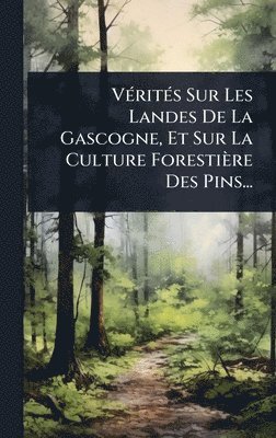 bokomslag VÃ(c)ritÃ(c)s Sur Les Landes De La Gascogne, Et Sur La Culture Forestière Des Pins...