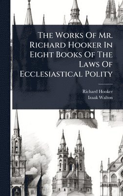 Works Of Mr. Richard Hooker In Eight Books Of The Laws Of Ecclesiastical Polity