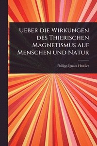bokomslag Ueber die Wirkungen des Thierischen Magnetismus auf Menschen und Natur