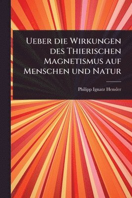 bokomslag Ueber die Wirkungen des Thierischen Magnetismus auf Menschen und Natur