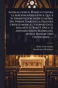 bokomslag Satisfaccion Al Publico Contra La Adicion Apologetica, Que A Su Dissertacion Medico-moral Del Primer Tomo De La Palestra Critico-medica ... EscriviÃ3