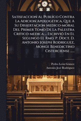 bokomslag Satisfaccion Al Publico Contra La Adicion Apologetica, Que A Su Dissertacion Medico-moral Del Primer Tomo De La Palestra Critico-medica ... EscriviÃ3