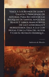 bokomslag Viage A Los Reynos De Leon Y Galicia Y Principado De Asturias. Para Reconocer Las Reliquias De Santos, Sepulcras Reales Y Libros Manuscritos De Las Ca