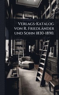 bokomslag Verlags-Katalog von R. Friedländer und Sohn 1830-1890.