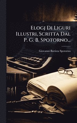 Elogj Di Liguri Illustri, Scritta Dal P. G. B. Spotorno...