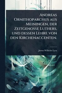 bokomslag Andreas Ornithoparchus aus Meiningen, der Zeitgenosse Luthers, und dessen Lehre von den Kirchenaccenten.
