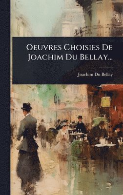 Joachim Du Bellay - Oeuvres Choisies De Joachim Du Bellay..., Inbunden