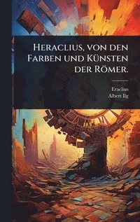 bokomslag Heraclius, von den Farben und KÃ1/4nsten der Römer.