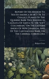 bokomslag Report Of His Mission To South America In 1877-78, To Collect Plants Of The Quinine Bark Tree Known As "calisaya Of Santa FÃ©," Or "soft Columbian," O