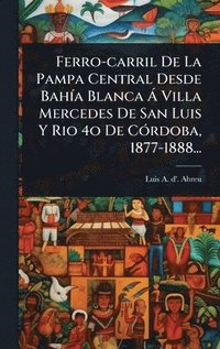 bokomslag Ferro-carril De La Pampa Central Desde BahÃ-a Blanca Ã Villa Mercedes De San Luis Y Rio 4o De CÃ3rdoba, 1877-1888...