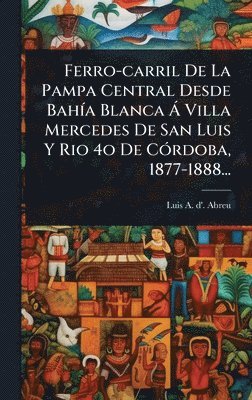 bokomslag Ferro-carril De La Pampa Central Desde BahÃ-a Blanca Ã Villa Mercedes De San Luis Y Rio 4o De CÃ3rdoba, 1877-1888...