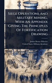 bokomslag Siege Operations And Military Mining, With An Appendix Giving The Principles Of Fortification Drawing
