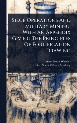 bokomslag Siege Operations And Military Mining, With An Appendix Giving The Principles Of Fortification Drawing
