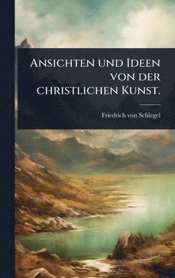 Ansichten und Ideen von der christlichen Kunst.