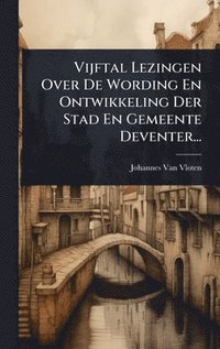 bokomslag Vijftal Lezingen Over De Wording En Ontwikkeling Der Stad En Gemeente Deventer...