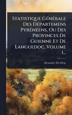 Alexandre Du Mège, Alexandre Du MÃ¨ge - Statistique GÃ(c)nÃ(c)rale Des DÃ(c)partemens PyrÃ(c)nÃ(c)ens, Ou Des Provinces De Guienne Et De Languedoc, Volume 1..., Inbunden
