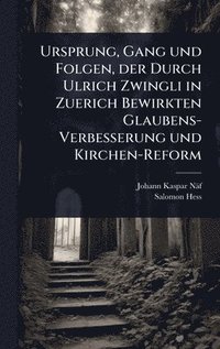 bokomslag Ursprung, Gang und Folgen, der Durch Ulrich Zwingli in Zuerich Bewirkten Glaubens-Verbesserung und Kirchen-Reform