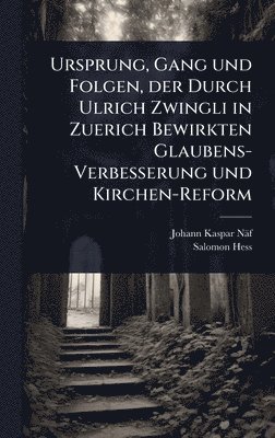 bokomslag Ursprung, Gang und Folgen, der Durch Ulrich Zwingli in Zuerich Bewirkten Glaubens-Verbesserung und Kirchen-Reform