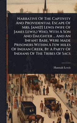 Hannah Lewis - Narrative Of The Captivity And Providential Escape Of Mrs. Jane[!] Lewis (wife Of James Lewis, ) Who, With A Son And Daughter ... And An Infant Babe, Were Made Prisoners Within A Few Miles Of Indian Creek, By A Party Of Indians Of The Tribes Of Sacs, Inbunden