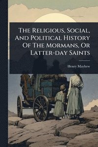 bokomslag Religious, Social, And Political History Of The Mormans, Or Latter-day Saints