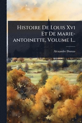 Histoire De Louis Xvi Et De Marie-antoinette, Volume 1...