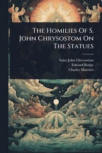 bokomslag Homilies Of S. John Chrysostom On The Statues