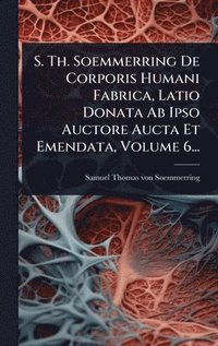 bokomslag S. Th. Soemmerring De Corporis Humani Fabrica, Latio Donata Ab Ipso Auctore Aucta Et Emendata, Volume 6...