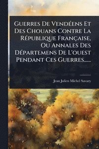 bokomslag Guerres De VendÃ(c)ens Et Des Chouans Contre La RÃ(c)publique Française, Ou Annales Des DÃ(c)partemens De L'ouest Pendant Ces Guerres......