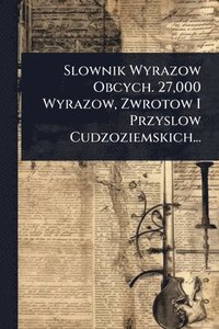 bokomslag Slownik Wyrazow Obcych. 27,000 Wyrazow, Zwrotow I Przyslow Cudzoziemskich...