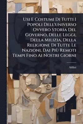 bokomslag Usi E Costumi Di Tutti I Popoli Dell'universo Ovvero Storia Del Governo, Delle Leggi, Della Milizia, Della Religione Di Tutte Le Nazioni, Dai PiÃ¹ Remoti Tempi Fino Ai Nostri Giorni
