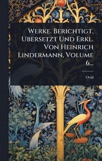 bokomslag Werke. Berichtigt, Ubersetzt Und Erkl. Von Heinrich Lindermann, Volume 6...