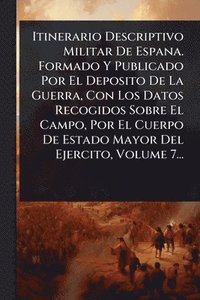 bokomslag Itinerario Descriptivo Militar De Espana. Formado Y Publicado Por El Deposito De La Guerra, Con Los Datos Recogidos Sobre El Campo, Por El Cuerpo De E