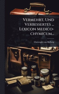 Vermehrt, Und Verbessertes ... Lexicon Medico-chymicum...
