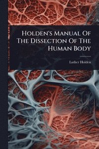 bokomslag Holden's Manual Of The Dissection Of The Human Body