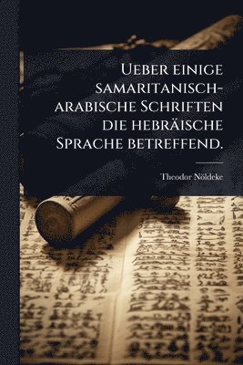 Ueber einige samaritanisch-arabische Schriften die hebräische Sprache betreffend.