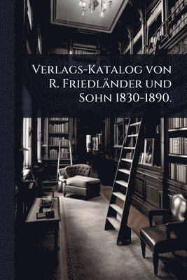 bokomslag Verlags-Katalog von R. Friedländer und Sohn 1830-1890.