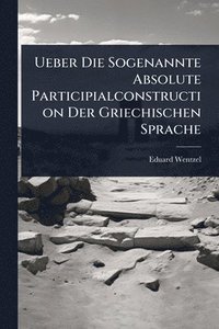 bokomslag Ueber Die Sogenannte Absolute Participialconstruction Der Griechischen Sprache