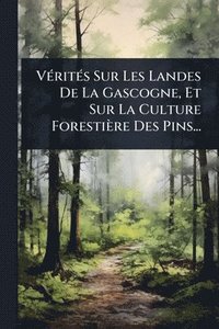 bokomslag VÃ(c)ritÃ(c)s Sur Les Landes De La Gascogne, Et Sur La Culture Forestière Des Pins...