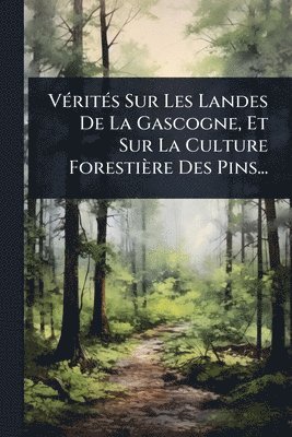 bokomslag VÃ(c)ritÃ(c)s Sur Les Landes De La Gascogne, Et Sur La Culture Forestière Des Pins...