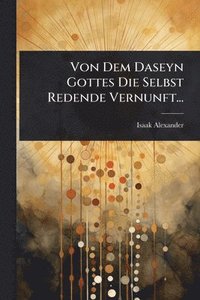 bokomslag Von Dem Daseyn Gottes Die Selbst Redende Vernunft...