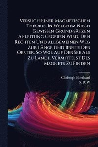 bokomslag Versuch Einer Magnetischen Theorie, In Welchem Nach Gewissen Grund-sätzen Anleitung Gegeben Wird, Den Rechten Und Allgemeinen Weg Zur Länge Und Breite