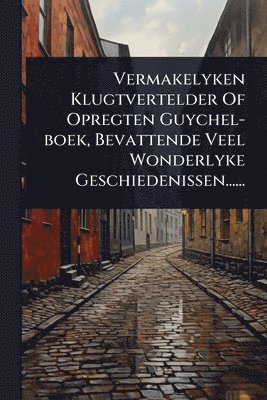 bokomslag Vermakelyken Klugtvertelder Of Opregten Guychel-boek, Bevattende Veel Wonderlyke Geschiedenissen......