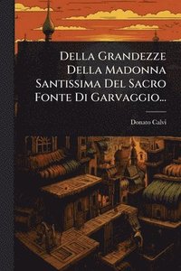 bokomslag Della Grandezze Della Madonna Santissima Del Sacro Fonte Di Garvaggio...
