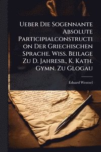 bokomslag Ueber Die Sogennante Absolute Participialconstruction Der Griechischen Sprache. Wiss. Beilage Zu D. Jahresb., K. Kath. Gymn. Zu Glogau