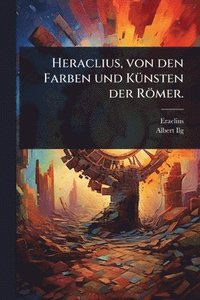 bokomslag Heraclius, von den Farben und KÃ1/4nsten der Römer.