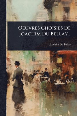 Joachim Du Bellay - Oeuvres Choisies De Joachim Du Bellay..., Häftad
