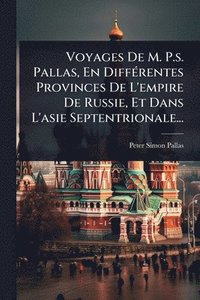 bokomslag Voyages De M. P.s. Pallas, En DiffÃ(c)rentes Provinces De L'empire De Russie, Et Dans L'asie Septentrionale...