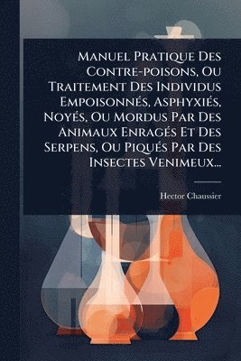 bokomslag Manuel Pratique Des Contre-poisons, Ou Traitement Des Individus EmpoisonnÃ(c)s, AsphyxiÃ(c)s, NoyÃ(c)s, Ou Mordus Par Des Animaux EnragÃ(c)s Et Des Serpens, Ou PiquÃ(c)s Par Des Insectes Venimeux...