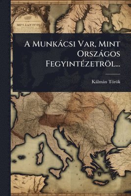 bokomslag A Munkàcsi Var, Mint Orszàgos FegyintÃ(c)zetröl...